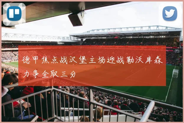德甲焦点战汉堡主场迎战勒沃库森力争全取三分