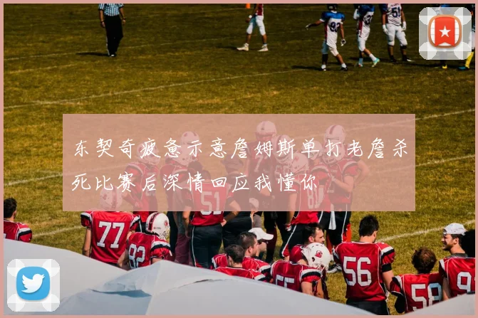 东契奇疲惫示意詹姆斯单打老詹杀死比赛后深情回应我懂你