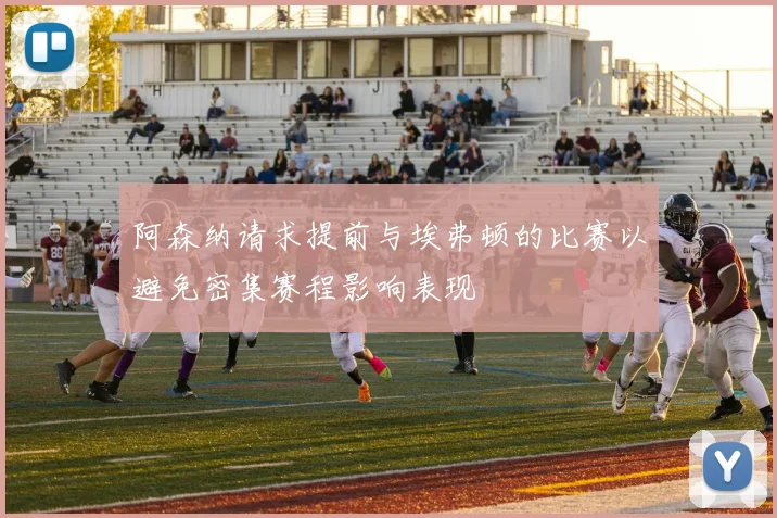 阿森纳请求提前与埃弗顿的比赛以避免密集赛程影响表现
