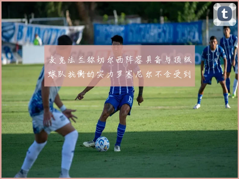 麦克法兰称切尔西阵容具备与顶级球队抗衡的实力罗塞尼尔不会受到压力影响