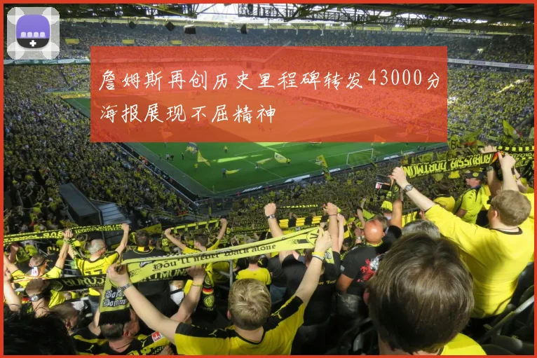 詹姆斯再创历史里程碑转发43000分海报展现不屈精神