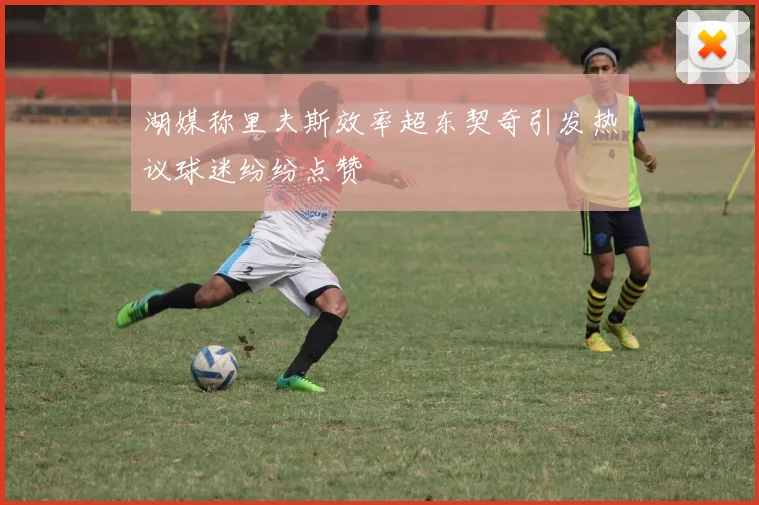 湖媒称里夫斯效率超东契奇引发热议球迷纷纷点赞