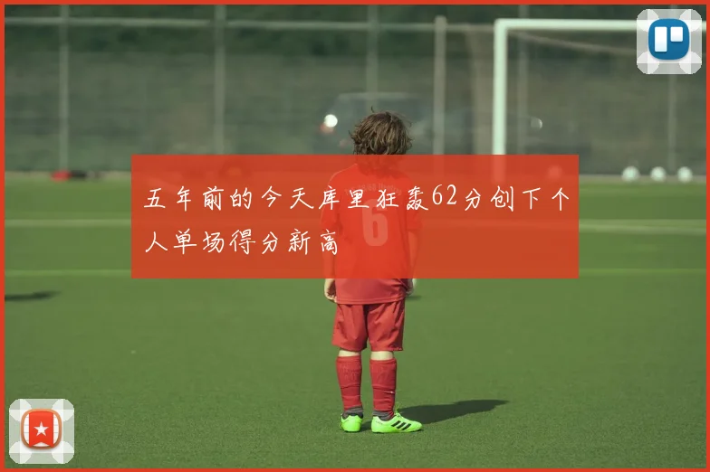 五年前的今天库里狂轰62分创下个人单场得分新高