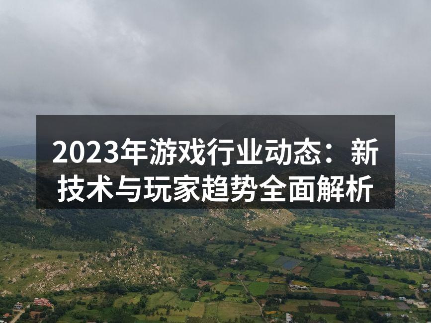 2023年游戏行业动态：新技术与玩家趋势