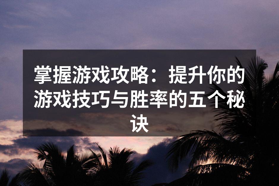 掌握游戏攻略:提升你的游戏技巧与胜率的五